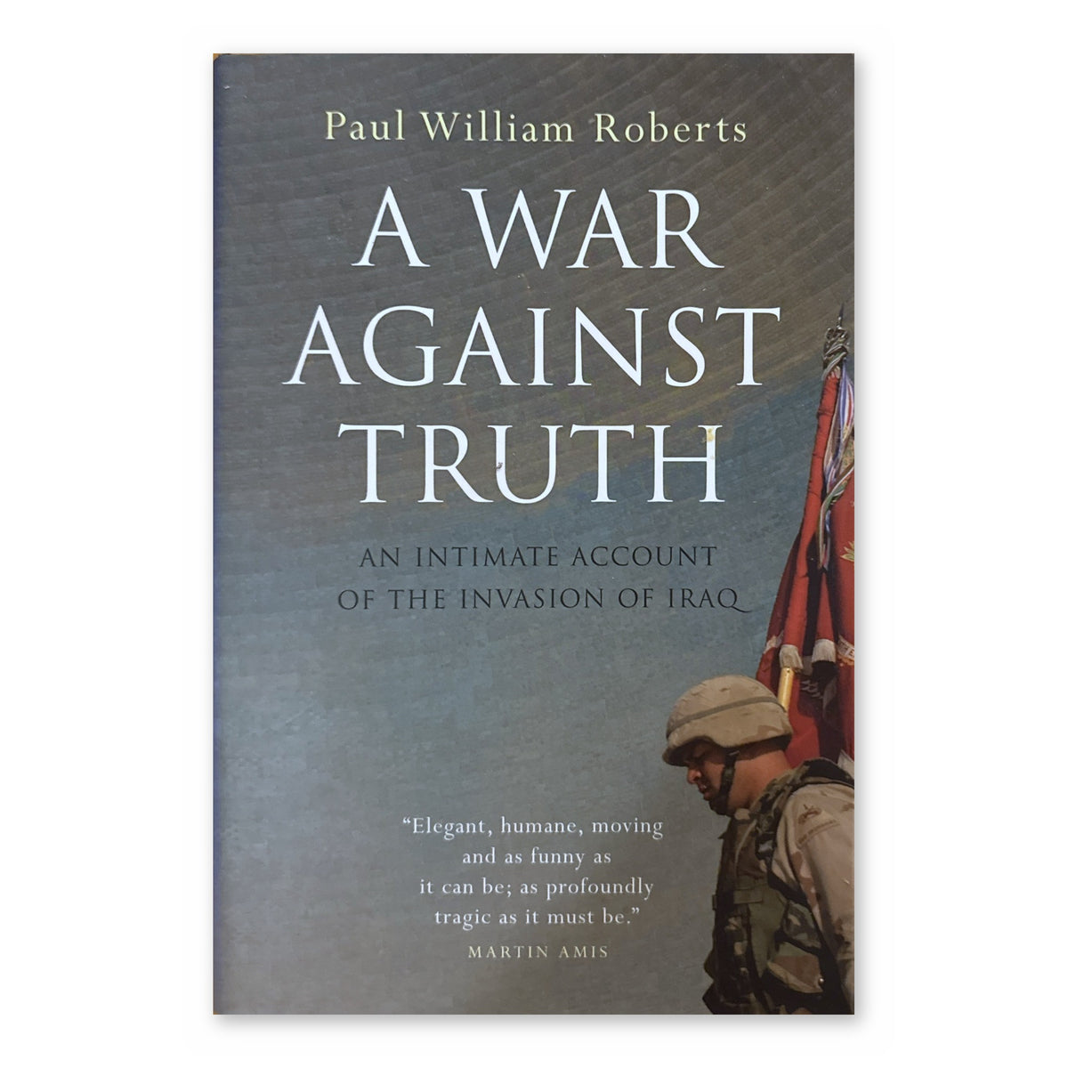 A War Against Truth: An Intimate Account of the Invasion of Iraq by Paul William Roberts (Raincoast, Hardcover)